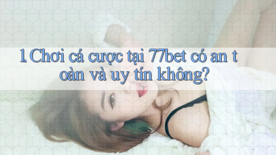 1. Chơi cá cược tại 77bet có an toàn và uy tín không? 1. Chơi cá cược tại 77bet có an toàn và uy tín không?