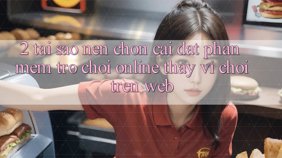 2. Tại Sao Nên Chọn Cài đặt Phần mềm Trò chơi Online Thay Vì Chơi Trên Web? 2. Tại Sao Nên Chọn Cài đặt Phần mềm Trò chơi Online Thay Vì Chơi Trên Web?
