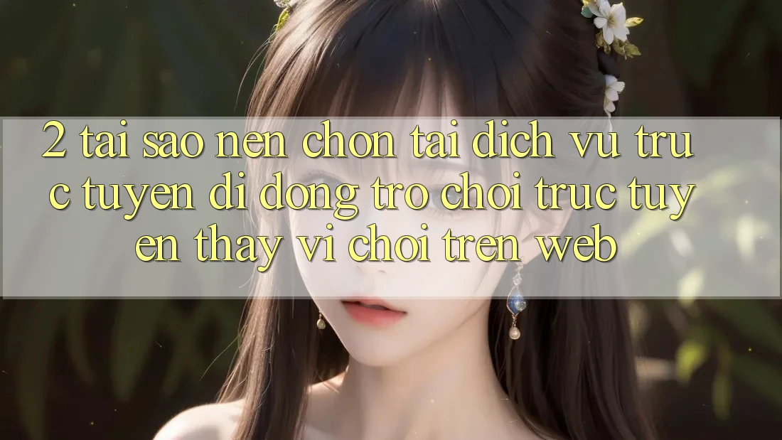 2. Tại Sao Nên Chọn Tải Dịch vụ trực tuyến di động Trò chơi trực tuyến Thay Vì Chơi Trên Web? 2. Tại Sao Nên Chọn Tải Dịch vụ trực tuyến di động Trò chơi trực tuyến Thay Vì Chơi Trên Web?