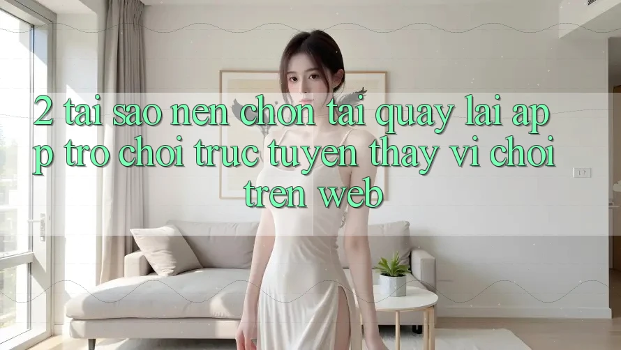 2. Tại Sao Nên Chọn Tải quay lại App Trò chơi trực tuyến Thay Vì Chơi Trên Web?