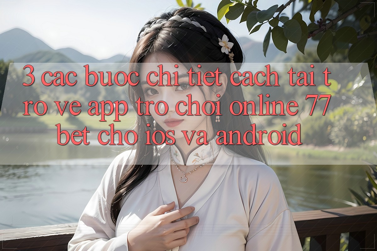 3. Các bước Chi Tiết Cách Tải trở về App Trò chơi Online 77bet Cho iOS và Android 3. Các bước Chi Tiết Cách Tải trở về App Trò chơi Online 77bet Cho iOS và Android