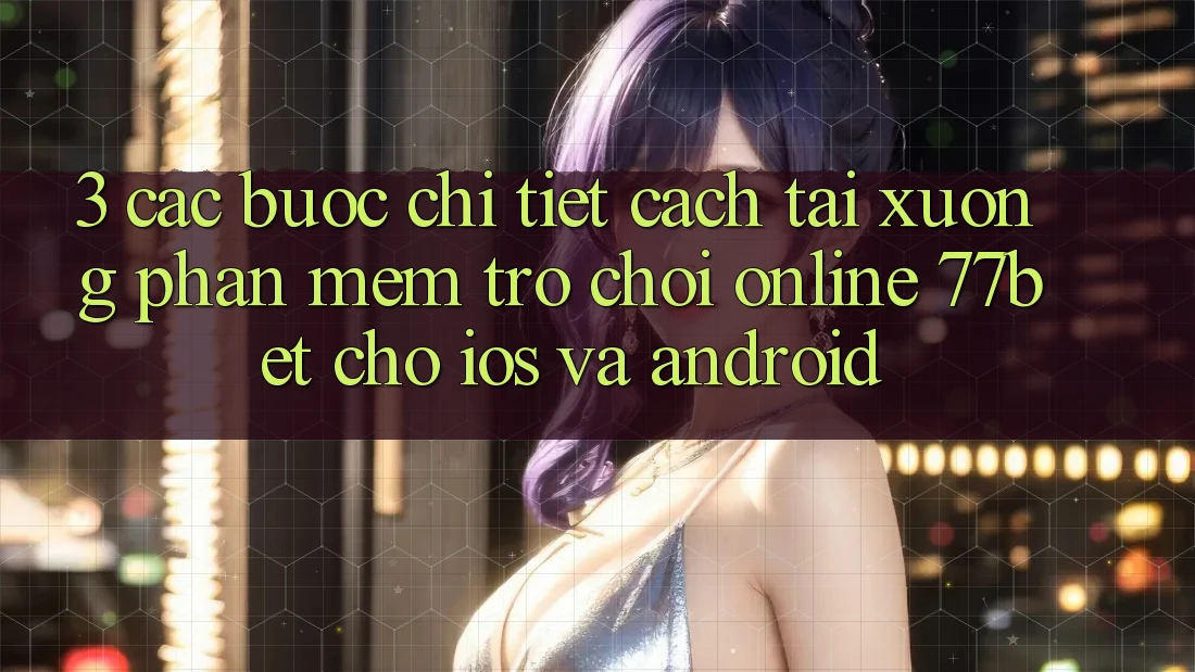 3. Các bước Chi Tiết Cách Tải xuống Phần mềm Trò chơi Online 77bet Cho iOS và Android 3. Các bước Chi Tiết Cách Tải xuống Phần mềm Trò chơi Online 77bet Cho iOS và Android