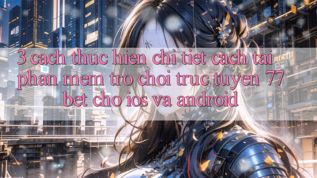 3. Cách thực hiện Chi Tiết Cách Tải Phần mềm Trò chơi trực tuyến 77bet Cho iOS và Android 3. Cách thực hiện Chi Tiết Cách Tải Phần mềm Trò chơi trực tuyến 77bet Cho iOS và Android