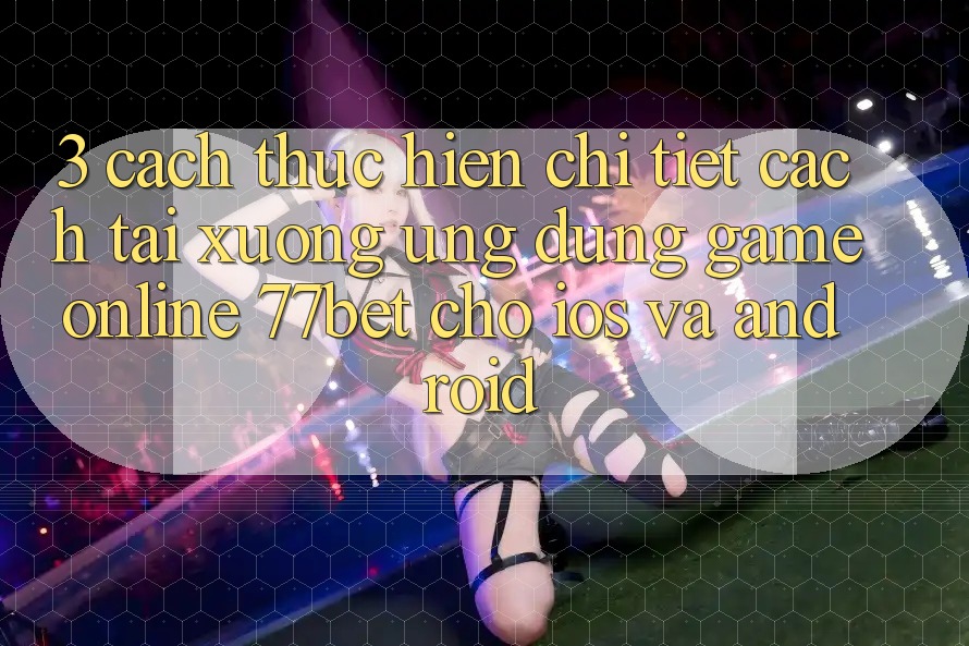 3. Cách thực hiện Chi Tiết Cách Tải xuống Ứng Dụng Game online 77bet Cho iOS và Android 3. Cách thực hiện Chi Tiết Cách Tải xuống Ứng Dụng Game online 77bet Cho iOS và Android