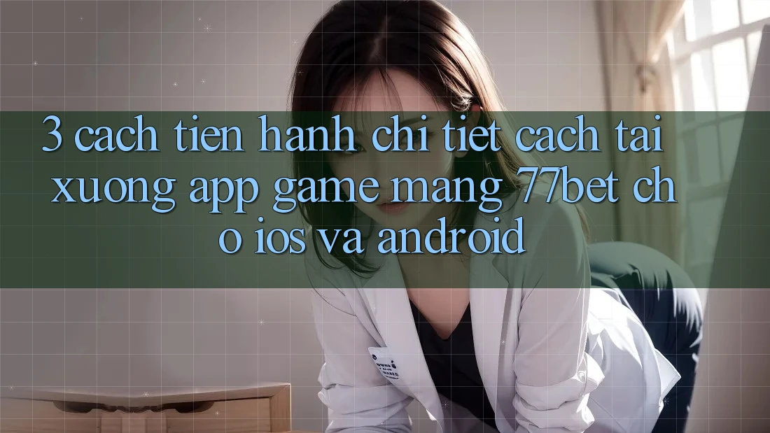 3. Cách tiến hành Chi Tiết Cách Tải xuống App Game mạng 77bet Cho iOS và Android 3. Cách tiến hành Chi Tiết Cách Tải xuống App Game mạng 77bet Cho iOS và Android