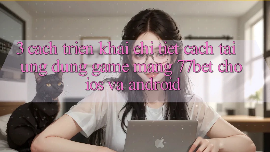 3. Cách triển khai Chi Tiết Cách Tải Ứng Dụng Game mạng 77bet Cho iOS và Android 3. Cách triển khai Chi Tiết Cách Tải Ứng Dụng Game mạng 77bet Cho iOS và Android
