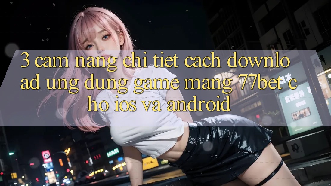 3. Cẩm nang Chi Tiết Cách Download Ứng Dụng Game mạng 77bet Cho iOS và Android 3. Cẩm nang Chi Tiết Cách Download Ứng Dụng Game mạng 77bet Cho iOS và Android