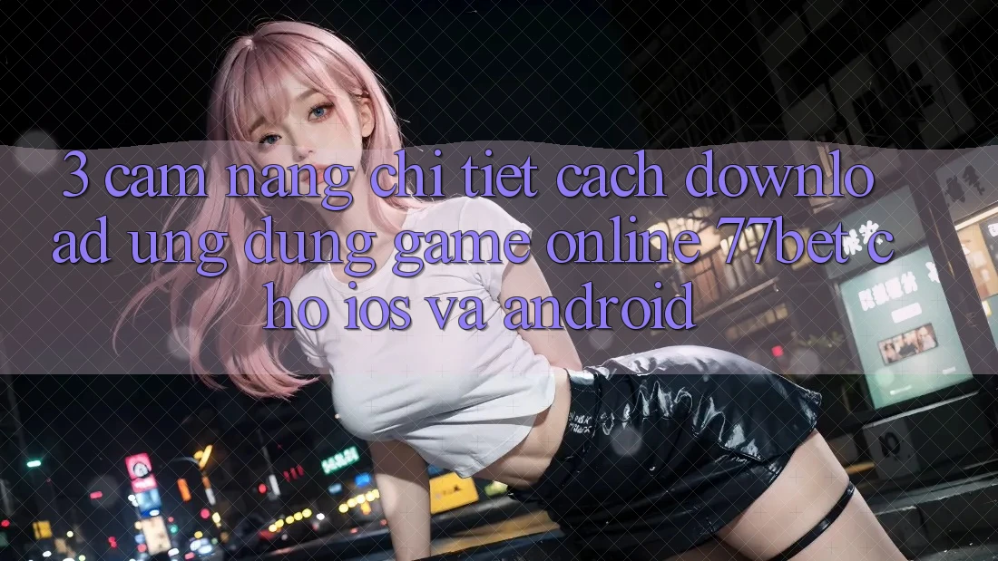 3. Cẩm nang Chi Tiết Cách Download Ứng Dụng Game Online 77bet Cho iOS và Android 3. Cẩm nang Chi Tiết Cách Download Ứng Dụng Game Online 77bet Cho iOS và Android