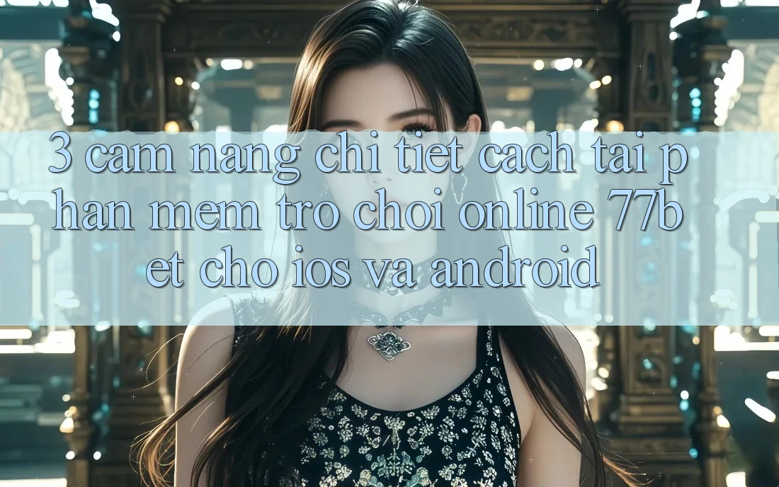 3. Cẩm nang Chi Tiết Cách Tải Phần mềm Trò chơi Online 77bet Cho iOS và Android 3. Cẩm nang Chi Tiết Cách Tải Phần mềm Trò chơi Online 77bet Cho iOS và Android