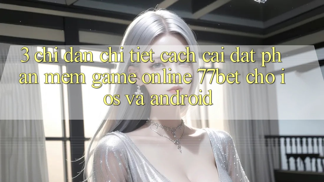 3. Chỉ dẫn Chi Tiết Cách Cài đặt Phần mềm Game Online 77bet Cho iOS và Android 3. Chỉ dẫn Chi Tiết Cách Cài đặt Phần mềm Game Online 77bet Cho iOS và Android