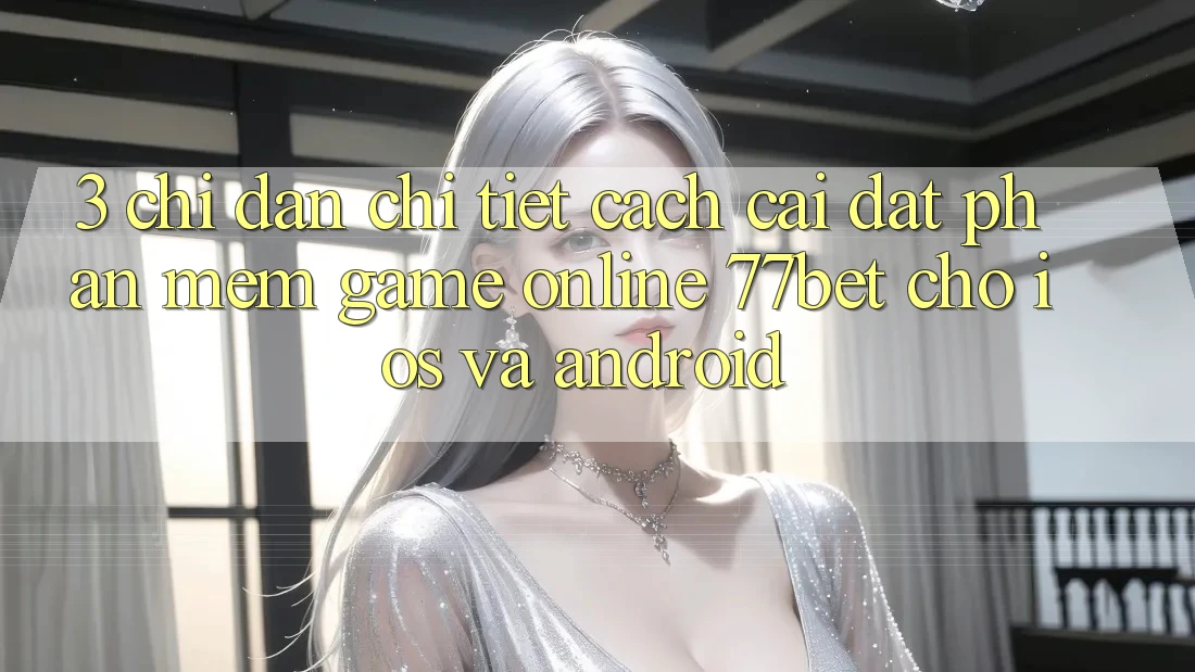 3. Chỉ dẫn Chi Tiết Cách Cài đặt Phần mềm Game Online 77bet Cho iOS và Android