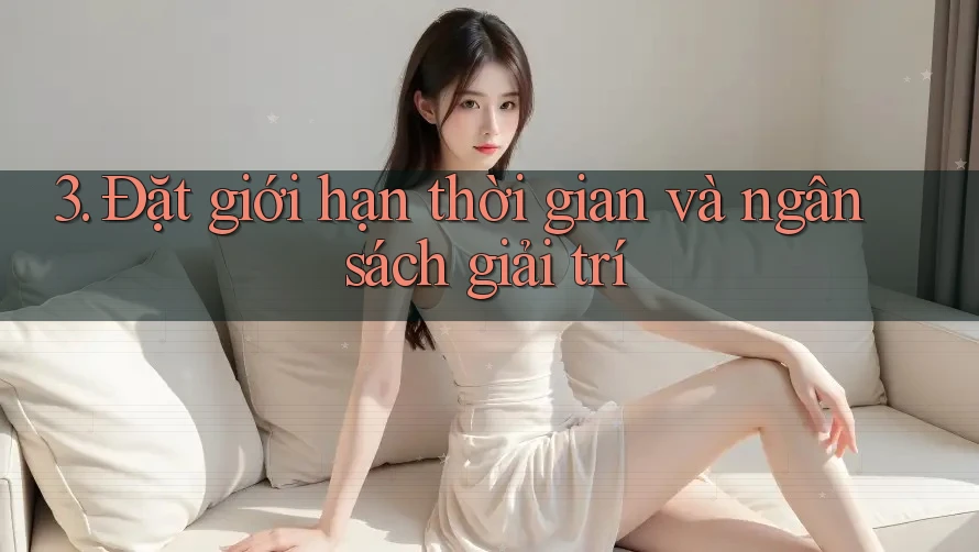 3. Đặt giới hạn thời gian và ngân sách giải trí 3. Đặt giới hạn thời gian và ngân sách giải trí