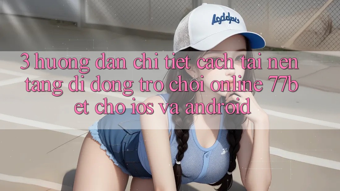 3. Hướng Dẫn Chi Tiết Cách Tải Nền tảng di động Trò chơi Online 77bet Cho iOS và Android 3. Hướng Dẫn Chi Tiết Cách Tải Nền tảng di động Trò chơi Online 77bet Cho iOS và Android