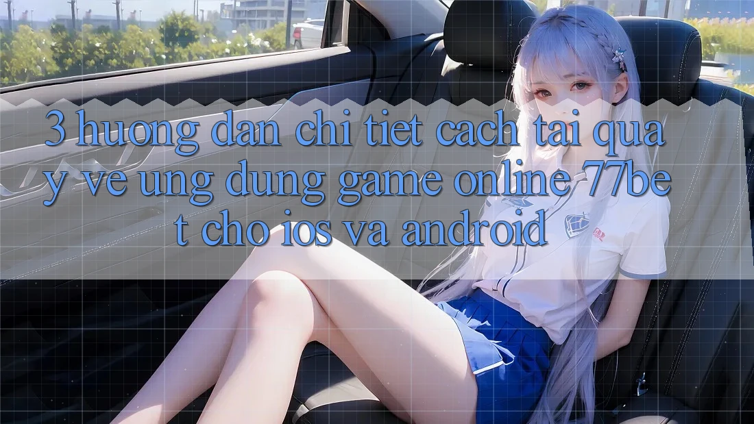 3. Hướng Dẫn Chi Tiết Cách Tải quay về Ứng Dụng Game Online 77bet Cho iOS và Android 3. Hướng Dẫn Chi Tiết Cách Tải quay về Ứng Dụng Game Online 77bet Cho iOS và Android