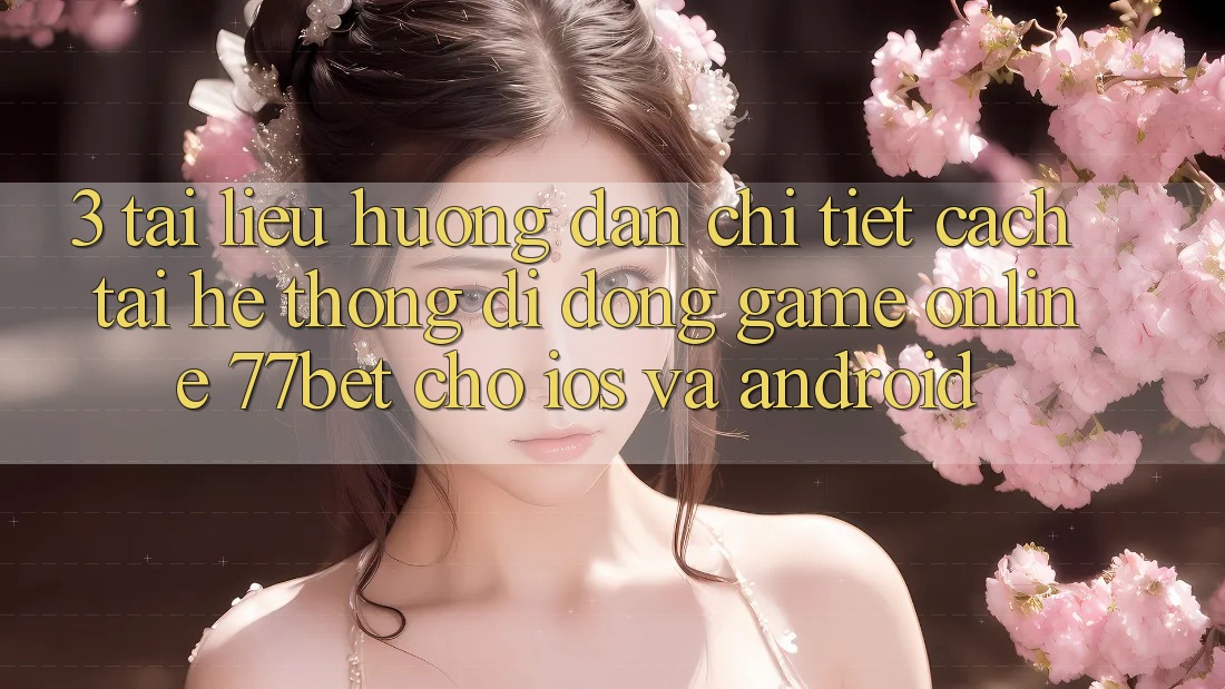 3. Tài liệu hướng dẫn Chi Tiết Cách Tải Hệ thống di động Game Online 77bet Cho iOS và Android 3. Tài liệu hướng dẫn Chi Tiết Cách Tải Hệ thống di động Game Online 77bet Cho iOS và Android