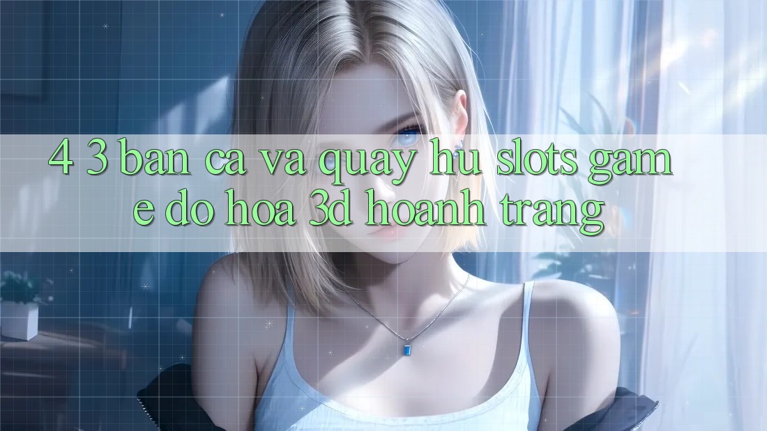 4. 3. Bắn Cá Và Quay hũ (Slots Game) - Đồ Họa 3D Hoành Tráng 4. 3. Bắn Cá Và Quay hũ (Slots Game) - Đồ Họa 3D Hoành Tráng
