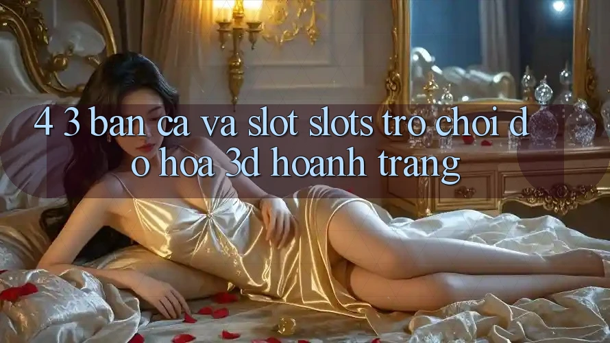 4. 3. Bắn Cá Và Slot (Slots Trò chơi) - Đồ Họa 3D Hoành Tráng 4. 3. Bắn Cá Và Slot (Slots Trò chơi) - Đồ Họa 3D Hoành Tráng