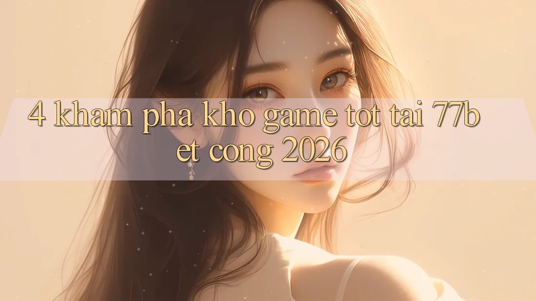 4. Khám Phá Kho Game Tốt Tại 77bet - Cổng 2026