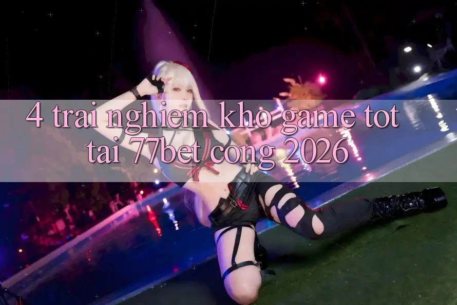 4. Trải nghiệm Kho Game Tốt Tại 77bet - Cổng 2026