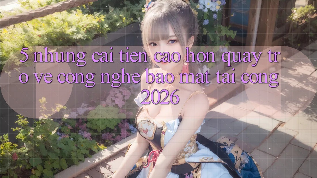 5. Những Cải Tiến Cao hơn Quay trở về Công Nghệ Bảo Mật Tại Cổng 2026 5. Những Cải Tiến Cao hơn Quay trở về Công Nghệ Bảo Mật Tại Cổng 2026