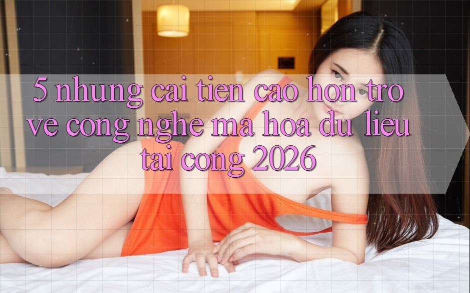 5. Những Cải Tiến Cao hơn Trở về Công Nghệ Mã hóa dữ liệu Tại Cổng 2026 5. Những Cải Tiến Cao hơn Trở về Công Nghệ Mã hóa dữ liệu Tại Cổng 2026