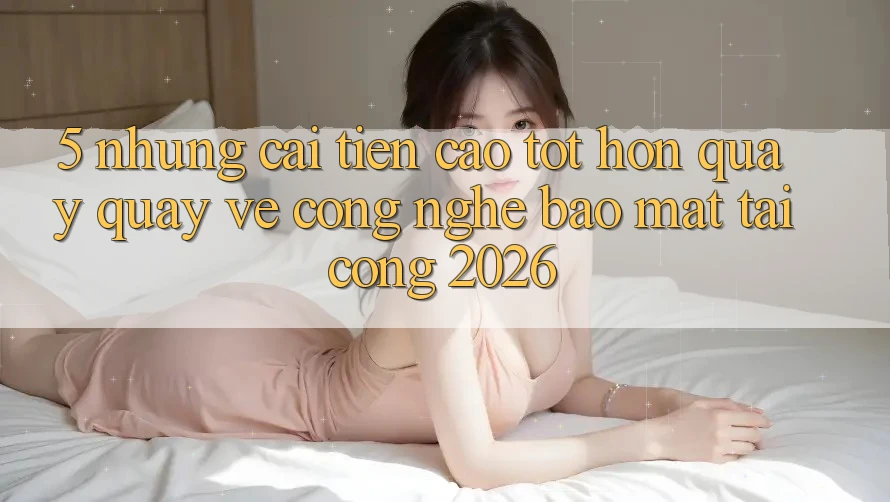 5. Những Cải Tiến Cao tốt hơn Quay quay về Công Nghệ Bảo Mật Tại Cổng 2026 5. Những Cải Tiến Cao tốt hơn Quay quay về Công Nghệ Bảo Mật Tại Cổng 2026