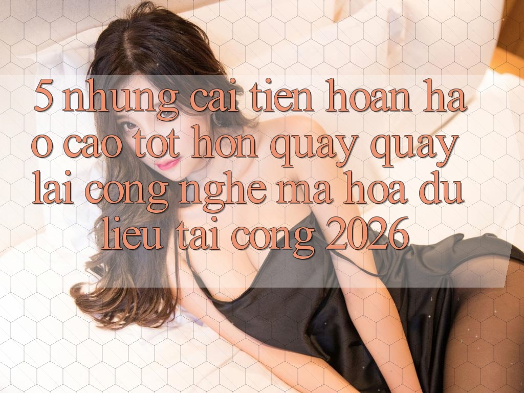 5. Những Cải Tiến Hoàn hảo cao tốt hơn Quay quay lại Công Nghệ Mã hóa dữ liệu Tại Cổng 2026 5. Những Cải Tiến Hoàn hảo cao tốt hơn Quay quay lại Công Nghệ Mã hóa dữ liệu Tại Cổng 2026
