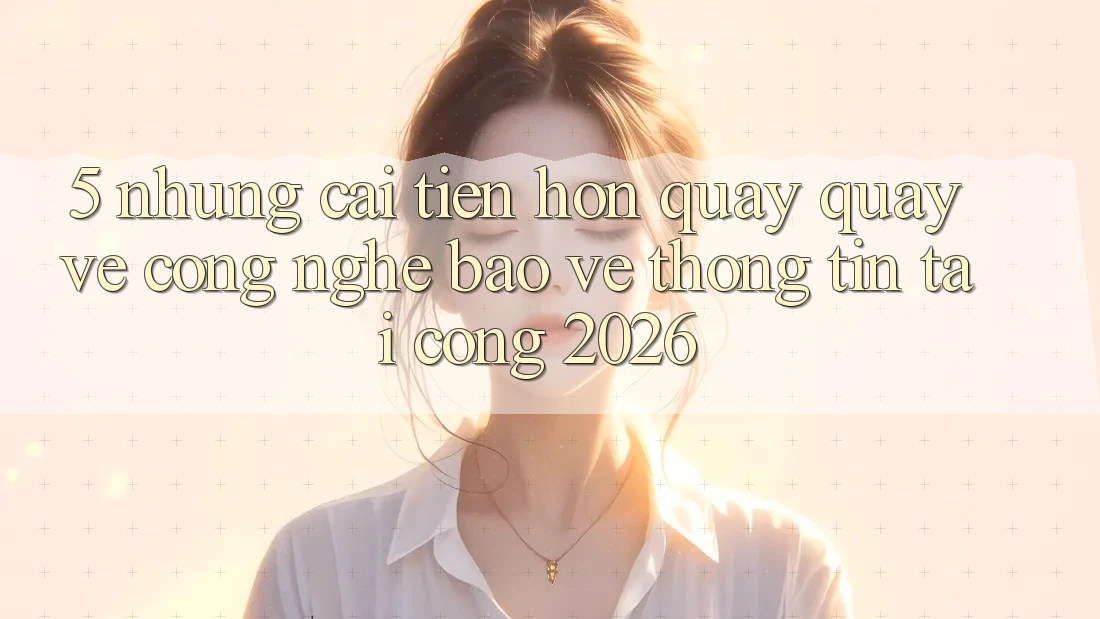 5. Những Cải Tiến Hơn Quay quay về Công Nghệ Bảo vệ thông tin Tại Cổng 2026 5. Những Cải Tiến Hơn Quay quay về Công Nghệ Bảo vệ thông tin Tại Cổng 2026