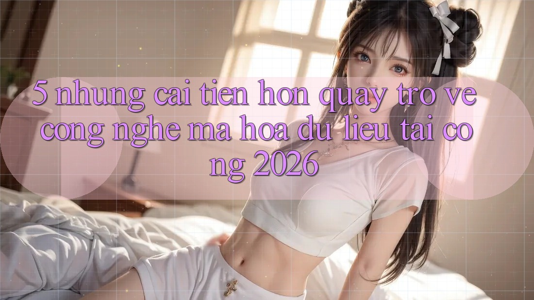 5. Những Cải Tiến Hơn Quay trở về Công Nghệ Mã hóa dữ liệu Tại Cổng 2026 5. Những Cải Tiến Hơn Quay trở về Công Nghệ Mã hóa dữ liệu Tại Cổng 2026