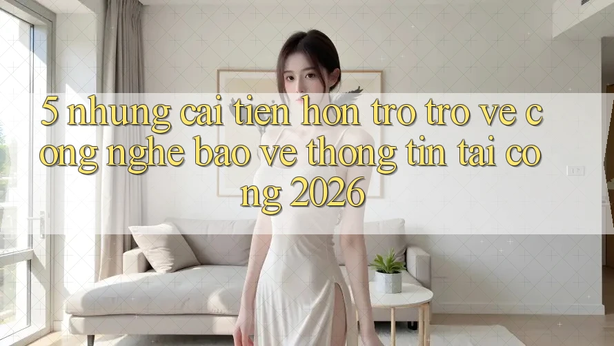 5. Những Cải Tiến Hơn Trở trở về Công Nghệ Bảo vệ thông tin Tại Cổng 2026 5. Những Cải Tiến Hơn Trở trở về Công Nghệ Bảo vệ thông tin Tại Cổng 2026