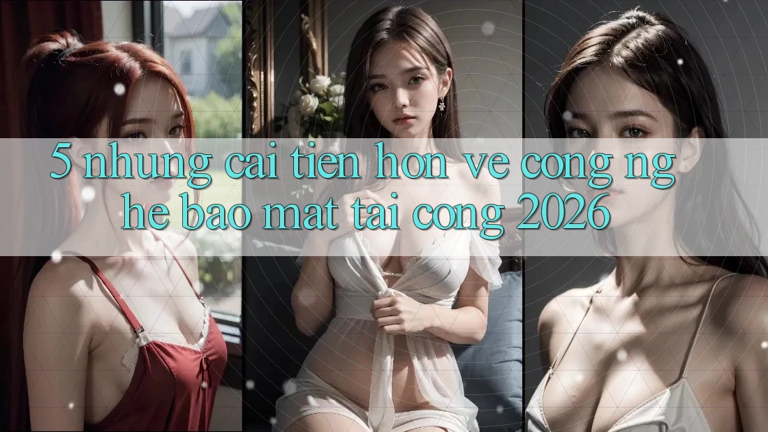 5. Những Cải Tiến Hơn Về Công Nghệ Bảo Mật Tại Cổng 2026