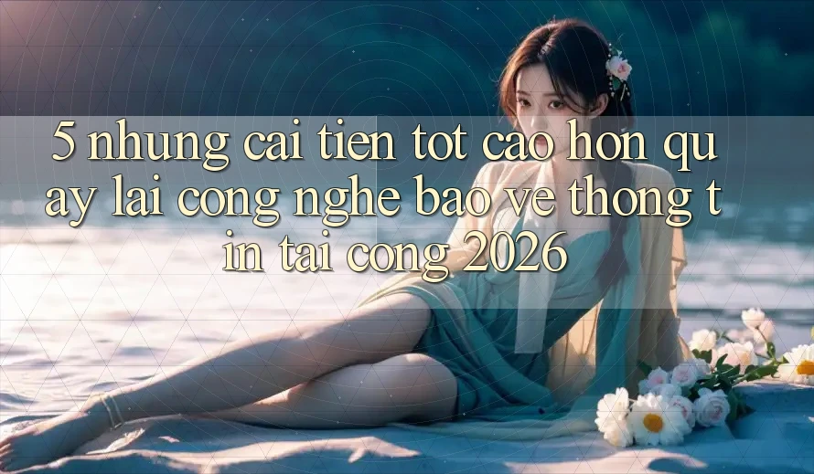 5. Những Cải Tiến Tốt cao hơn Quay lại Công Nghệ Bảo vệ thông tin Tại Cổng 2026 5. Những Cải Tiến Tốt cao hơn Quay lại Công Nghệ Bảo vệ thông tin Tại Cổng 2026