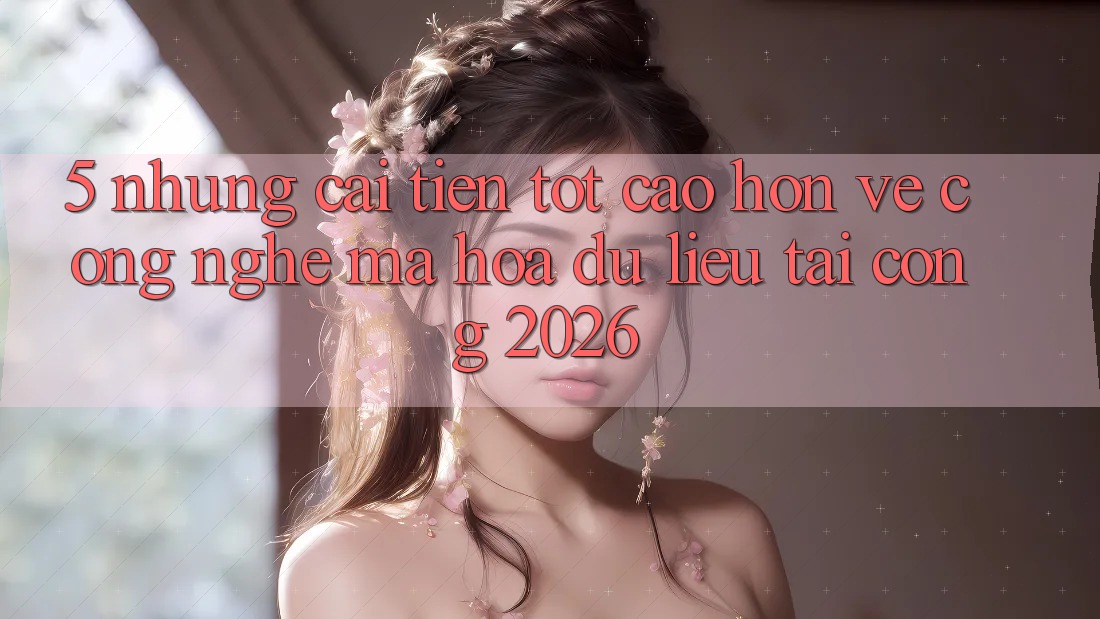 5. Những Cải Tiến Tốt cao hơn Về Công Nghệ Mã hóa dữ liệu Tại Cổng 2026 5. Những Cải Tiến Tốt cao hơn Về Công Nghệ Mã hóa dữ liệu Tại Cổng 2026