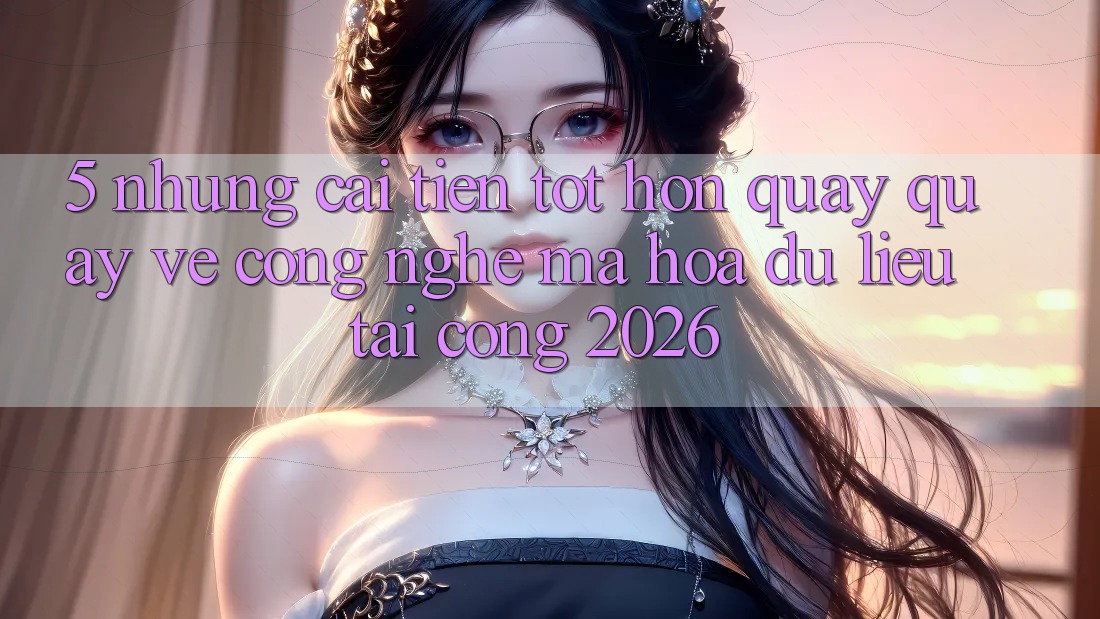 5. Những Cải Tiến Tốt hơn Quay quay về Công Nghệ Mã hóa dữ liệu Tại Cổng 2026 5. Những Cải Tiến Tốt hơn Quay quay về Công Nghệ Mã hóa dữ liệu Tại Cổng 2026