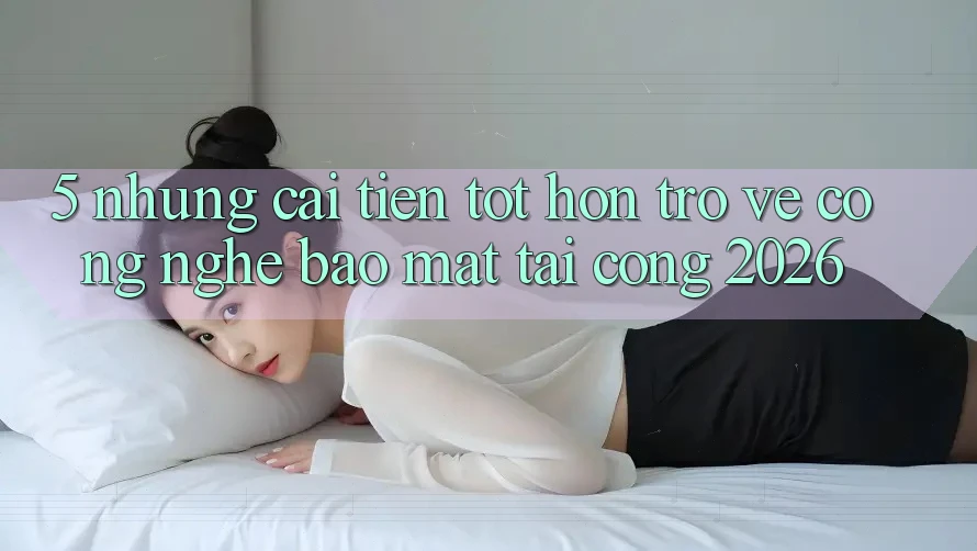 5. Những Cải Tiến Tốt hơn Trở về Công Nghệ Bảo Mật Tại Cổng 2026 5. Những Cải Tiến Tốt hơn Trở về Công Nghệ Bảo Mật Tại Cổng 2026