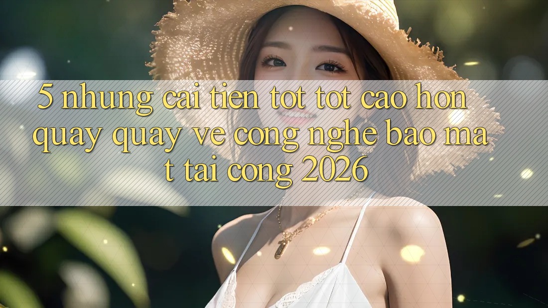 5. Những Cải Tiến Tốt tốt cao hơn Quay quay về Công Nghệ Bảo Mật Tại Cổng 2026 5. Những Cải Tiến Tốt tốt cao hơn Quay quay về Công Nghệ Bảo Mật Tại Cổng 2026