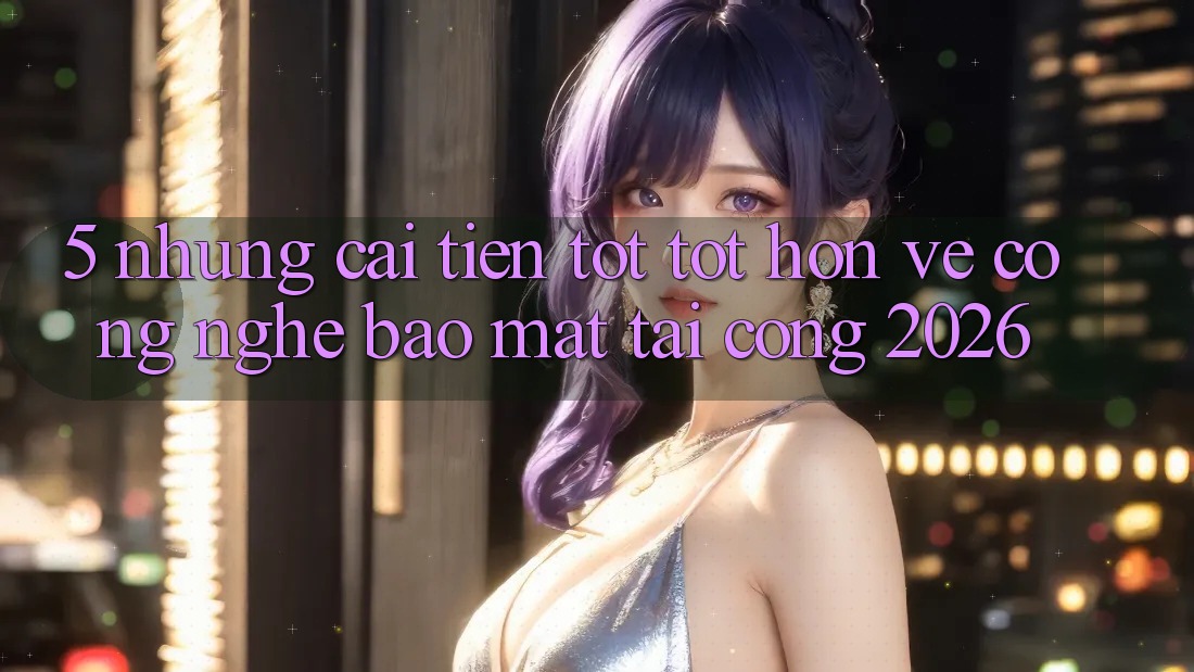 5. Những Cải Tiến Tốt tốt hơn Về Công Nghệ Bảo Mật Tại Cổng 2026