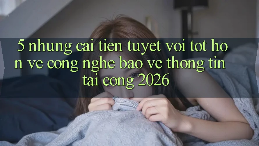 5. Những Cải Tiến Tuyệt vời tốt hơn Về Công Nghệ Bảo vệ thông tin Tại Cổng 2026 5. Những Cải Tiến Tuyệt vời tốt hơn Về Công Nghệ Bảo vệ thông tin Tại Cổng 2026