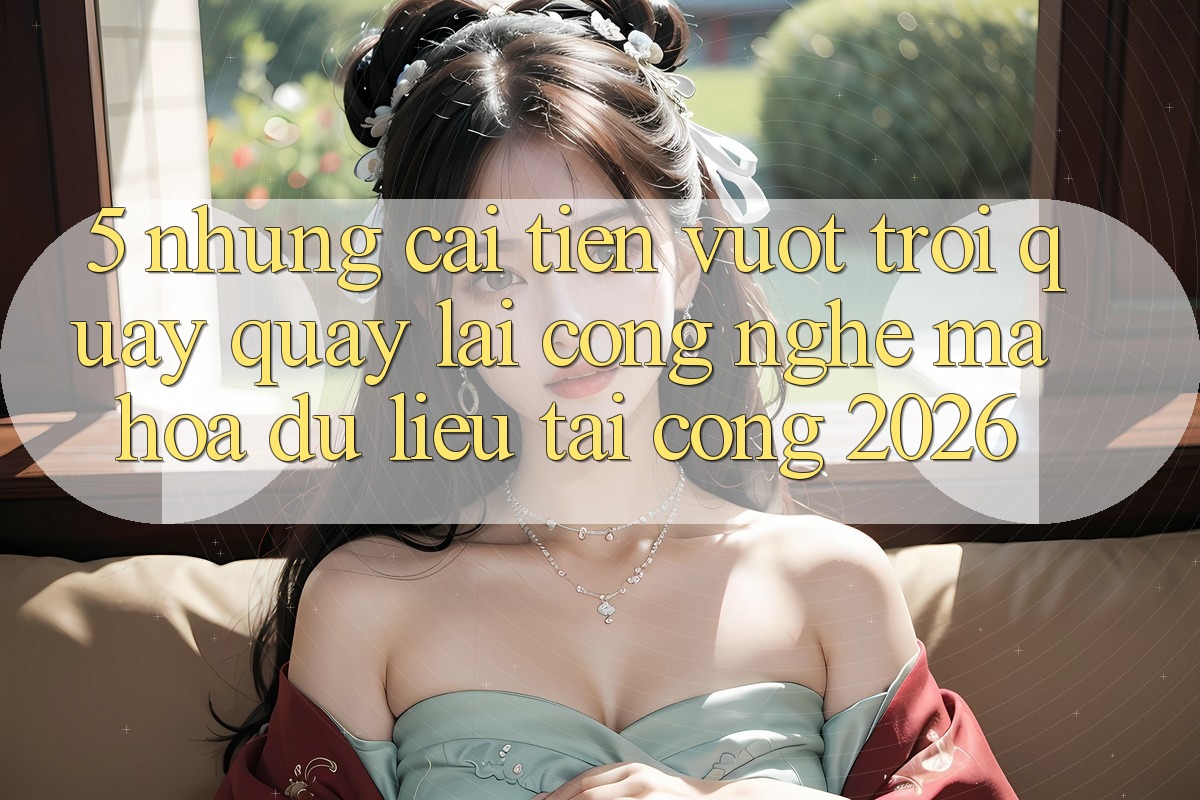 5. Những Cải Tiến Vượt Trội Quay quay lại Công Nghệ Mã hóa dữ liệu Tại Cổng 2026 5. Những Cải Tiến Vượt Trội Quay quay lại Công Nghệ Mã hóa dữ liệu Tại Cổng 2026