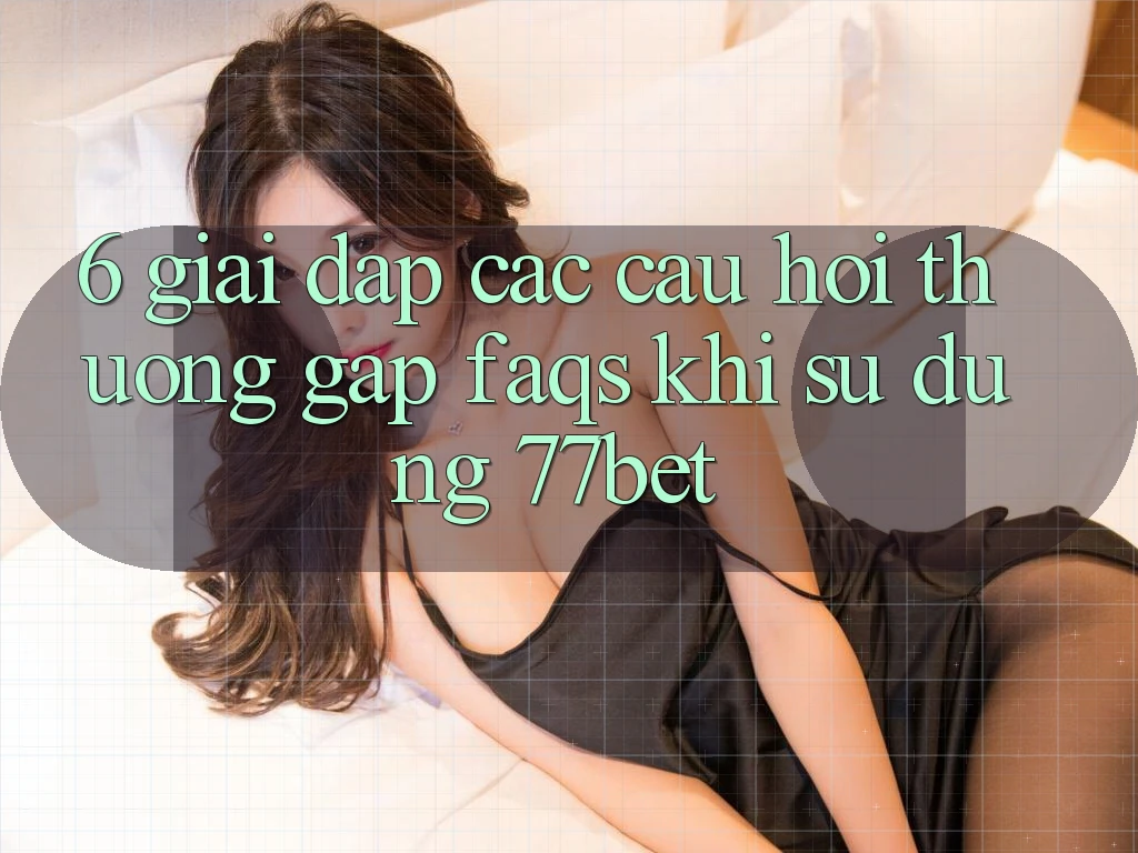 6. Giải Đáp Các Câu Hỏi Thường Gặp (FAQs) Khi Sử Dụng 77bet 6. Giải Đáp Các Câu Hỏi Thường Gặp (FAQs) Khi Sử Dụng 77bet