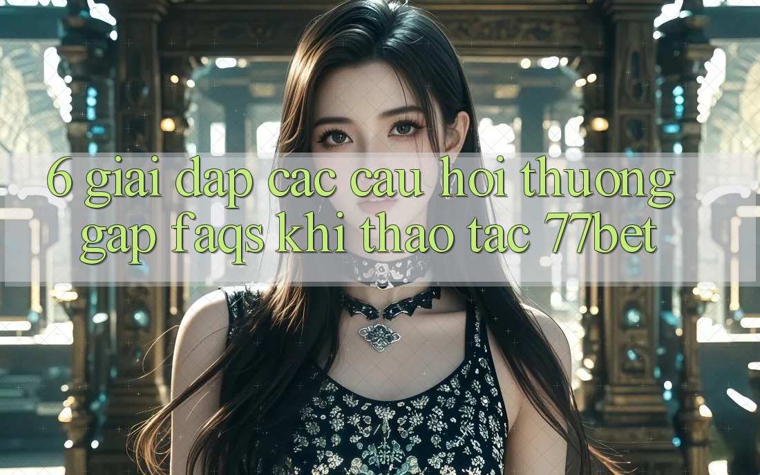 6. Giải Đáp Các Câu Hỏi Thường Gặp (FAQs) Khi Thao tác 77bet