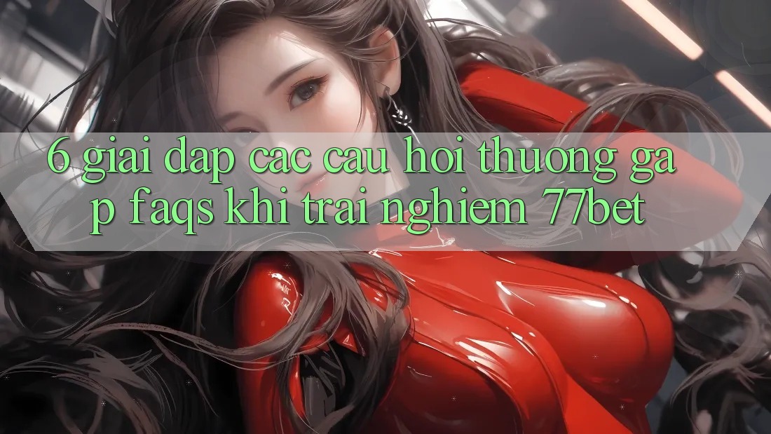 6. Giải Đáp Các Câu Hỏi Thường Gặp (FAQs) Khi Trải nghiệm 77bet