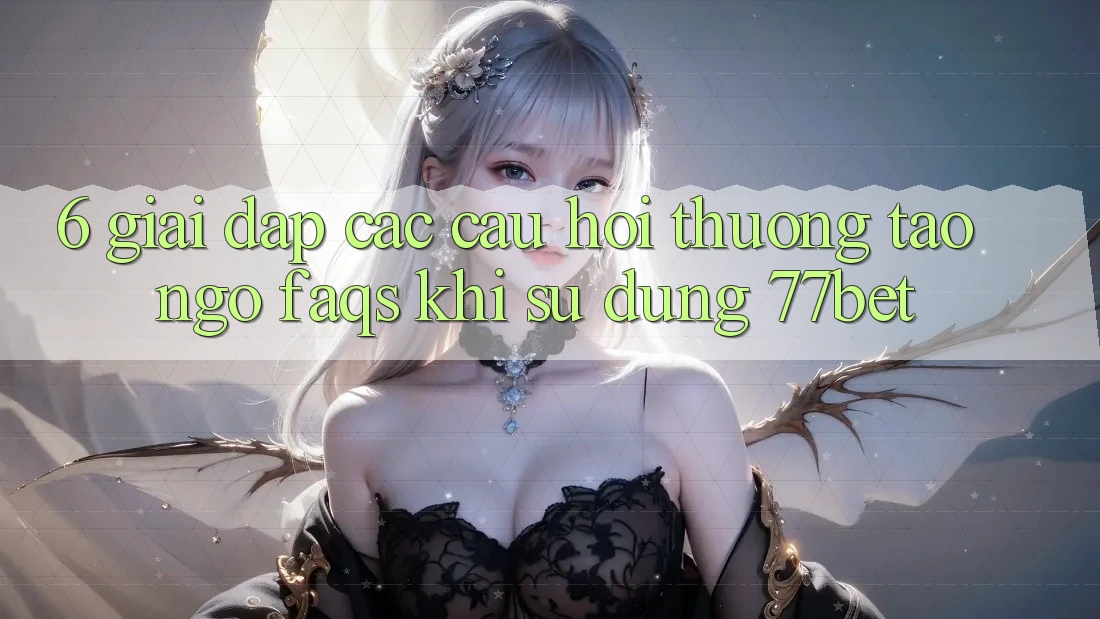 6. Giải Đáp Các Câu Hỏi Thường Tao ngộ (FAQs) Khi Sử Dụng 77bet