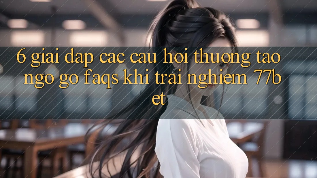 6. Giải Đáp Các Câu Hỏi Thường Tao ngộ gỡ (FAQs) Khi Trải nghiệm 77bet