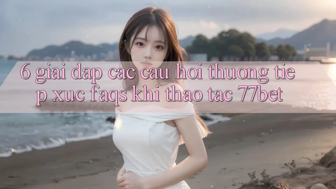 6. Giải Đáp Các Câu Hỏi Thường Tiếp xúc (FAQs) Khi Thao tác 77bet 6. Giải Đáp Các Câu Hỏi Thường Tiếp xúc (FAQs) Khi Thao tác 77bet