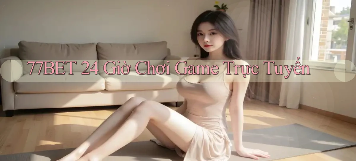 77bet 24 giờ chơi game trực tuyến