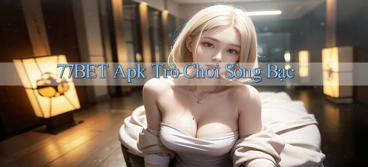77bet apk trò chơi sòng bạc