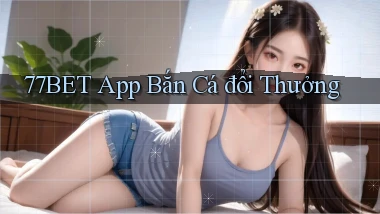 77bet app bắn cá đổi thưởng