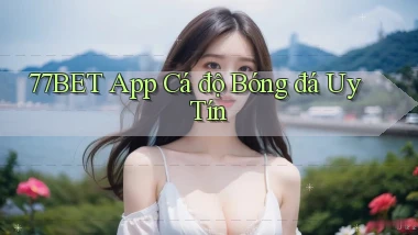 77bet app cá độ bóng đá uy tín