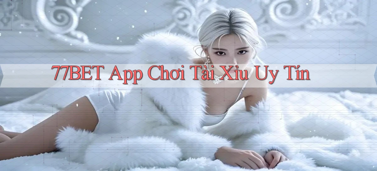 77bet app chơi tài xỉu uy tín